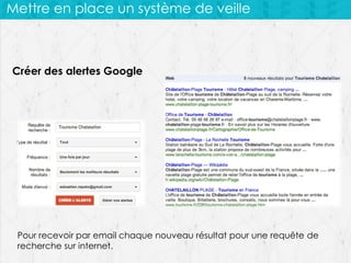 Mettre en place un système de veille

Créer des alertes Google

Pour recevoir par email chaque nouveau résultat pour une requête de
recherche sur internet.

 