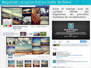 Regarder ce qui se fait sur votre territoire
Suivre et interagir avec les
comptes
officiels
des
Organismes
de
promotion
touristique de vos destinations.

 