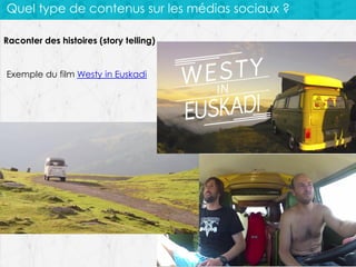 Quel type de contenus sur les médias sociaux ?
Raconter des histoires (story telling)

Exemple du film Westy in Euskadi

 