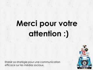 Merci pour votre
attention :)

Etablir sa stratégie pour une communication
efficace sur les médias sociaux.

 