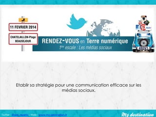Etablir sa stratégie pour une communication efficace sur les
médias sociaux.

Twitter : @seb_repeto - Web : www.my-destination.fr

 