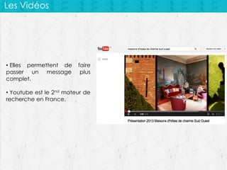 Les Vidéos

• Elles permettent de
passer un message
complet.

faire
plus

• Youtube est le 2nd moteur de
recherche en France.

 