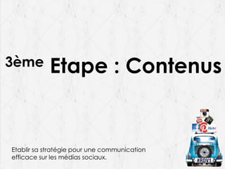 3ème Etape : Contenus
Etablir sa stratégie pour une communication
efficace sur les médias sociaux.
 