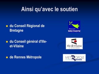 Ainsi qu’avec le soutien

   du Conseil Régional de
    Bretagne

   du Conseil général d'Ille-
    et-Vilaine

   de Rennes Métropole
 
