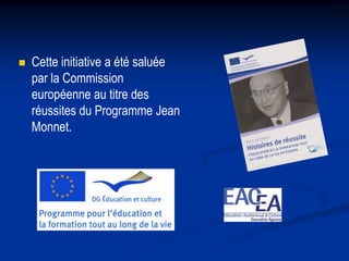    Cette initiative a été saluée
    par la Commission
    européenne au titre des
    réussites du Programme Jean
    Monnet.
 