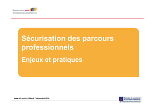 Sécurisation des parcours
        professionnels
        Enjeux et pratiques




www.dfc.ccip.fr |IPage 1 7 décembre 2010
www.dfc.ccip.fr Mardi
 