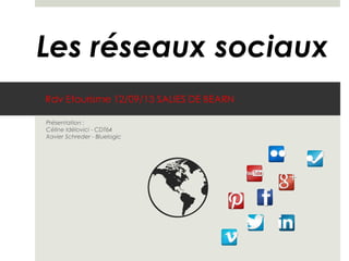 Rdv Etourisme 12/09/13 SALIES DE BEARN
Présentation :
Céline Idélovici - CDT64
Xavier Schreder - Bluelogic
Les réseaux sociaux
 
