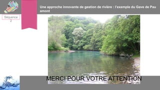 Une approche innovante de gestion de rivière : l’exemple du Gave de Pau
amont
Séquence
2

MERCI POUR VOTRE ATTENTION

 