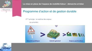 La mise en place de l’espace de mobilité Adour : démarche et bilan
Séquence
2

Programme d’action et de gestion durable
2è...