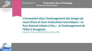 Séquence 3 :

Innovation Eau et Paysage
Animée par Gérard Cazalis

Séquence
3

L’innovation dans l’aménagement des berges ...
