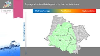 Paysage administratif de la gestion de l’eau sur le territoire
Séquence
2

Echelons géographiques

Maîtrise d’ouvrage

Pla...