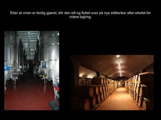 Etter at vinen er ferdig gjæret, blir den silt og flyttet over på nye ståltanker eller eikefat for videre lagring. 