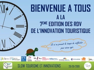 BIENVENUE A TOUS
A LA
7EME EDITION DES RDV
DE L’INNOVATION TOURISTIQUE
SLOW TOURISME ET INNOVATIONS 29/01/2019
 
