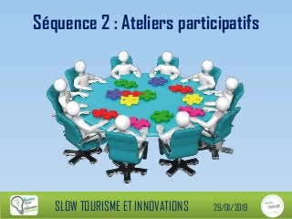 Séquence 2 : Ateliers participatifs
SLOW TOURISME ET INNOVATIONS 29/01/2019
 