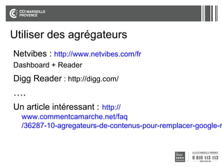 Utiliser des agrégateurs
Netvibes : http://www.netvibes.com/fr
Dashboard + Reader

Digg Reader : http://digg.com/

….
Un article intéressant : http://

www.commentcamarche.net/faq
/36287-10-agregateurs-de-contenus-pour-remplacer-google-r

 