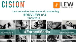 1
Miracles come in moments.
Be ready and willing
Wayne Dyer
Les nouvelles tendances du marketing
#RDVLEW n°4
21/09/2018
@CisionFrance #EarnedMedia @lesexpertsduweb
 