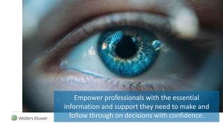 Empower professionals with the essential
information and support they need to make and
follow through on decisions with confidence.