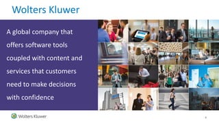 Wolters Kluwer
A global company that
offers software tools
coupled with content and
services that customers
need to make decisions
with confidence
6