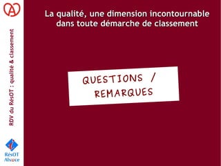 RDVduRésOT :qualité&classement
La qualité, une dimension incontournableLa qualité, une dimension incontournable
dans toute démarche de classementdans toute démarche de classement
QUESTIONS /
REMARQUES
 