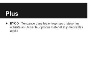 Plus
● BYOD : Tendance dans les entreprises : laisser les
   utilisateurs utiliser leur propre matériel et y mettre des
   applis
 