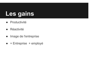 Les gains
● Productivité

● Réactivité

● Image de l'entreprise

● + Entreprise + employé
 