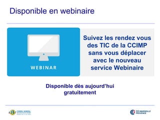Disponible en webinaire 
Suivez les rendez vous 
des TIC de la CCIMP 
sans vous déplacer 
avec le nouveau 
service Webinaire 
Disponible dès aujourd’hui 
gratuitement 
