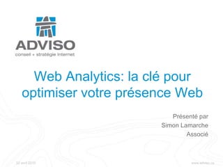 Web Analytics: la clé pour optimiser votre présence Web Présenté par Simon Lamarche Associé 