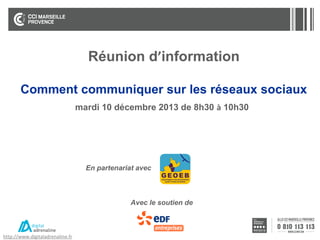 Réunion d’information
Comment communiquer sur les réseaux sociaux
mardi 10 décembre 2013 de 8h30 à 10h30

En partenariat avec

Avec le soutien de

http://www.digitaladrenaline.fr

 
