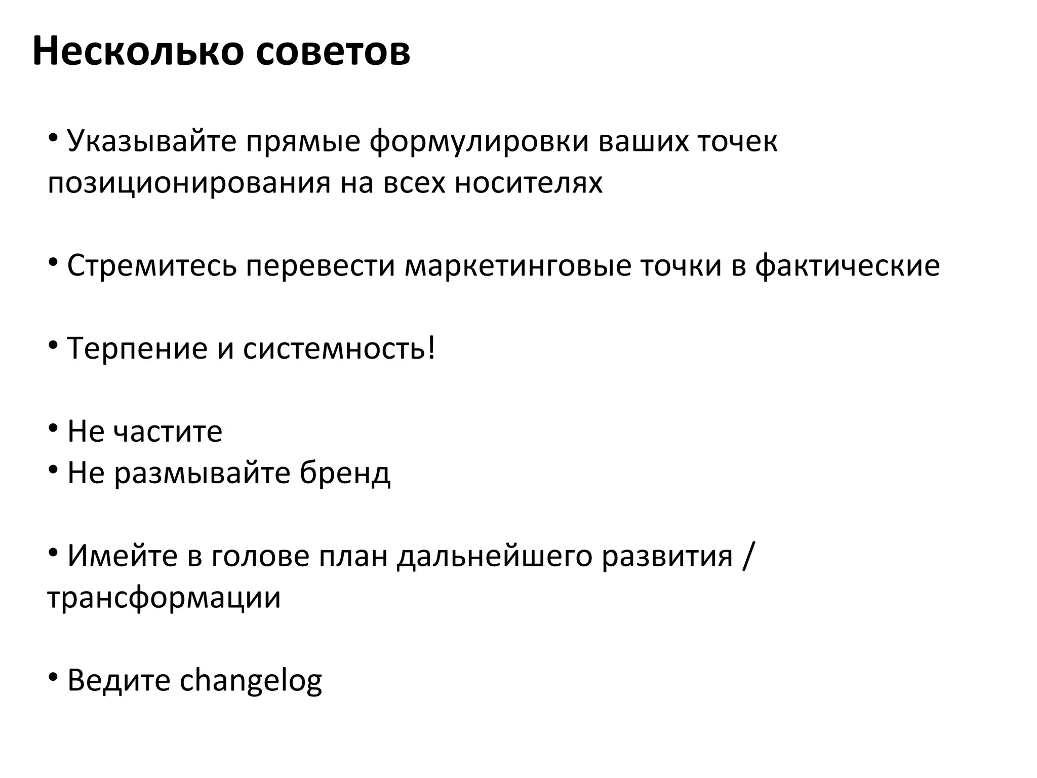 Несколько советов
• Указывайте прямые формулировки ваших точек
позиционирования на всех носителях

• Стремитесь перевести маркетинговые точки в фактические

• Терпение и системность!

• Не частите
• Не размывайте бренд

• Имейте в голове план дальнейшего развития /
трансформации

• Ведите changelog
 