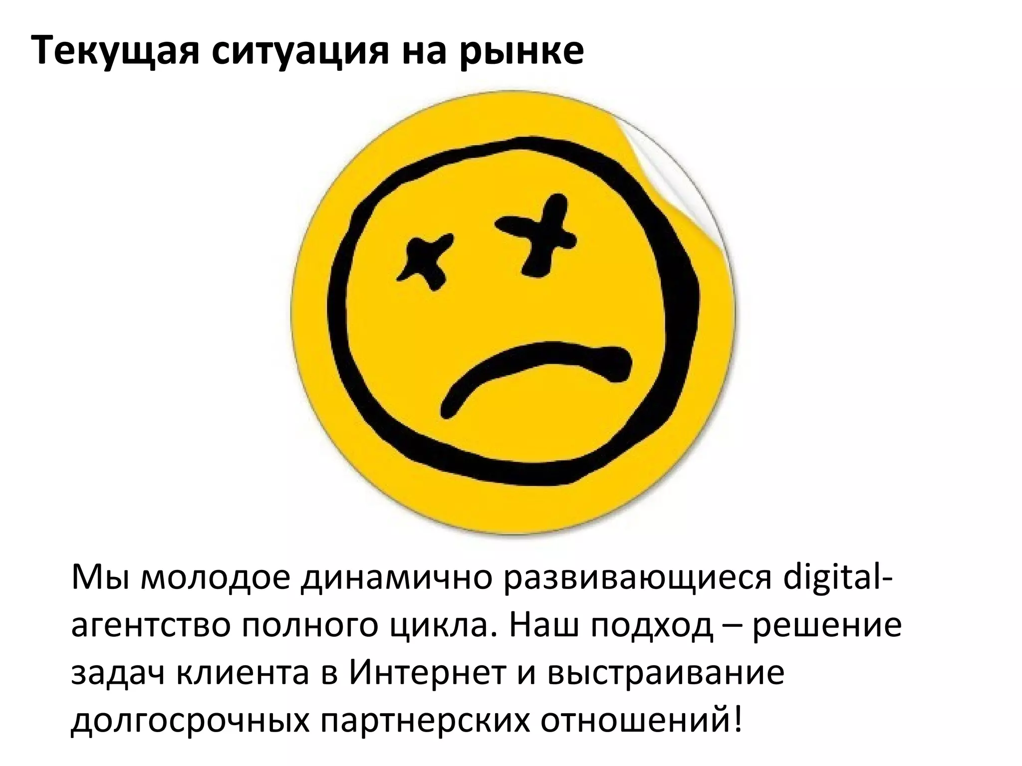 Текущая ситуация на рынке




 Мы молодое динамично развивающиеся digital-
 агентство полного цикла. Наш подход – решение
 задач клиента в Интернет и выстраивание
 долгосрочных партнерских отношений!
 