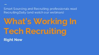 Smart Sourcing and Recruiting professionals read
RecruitingDaily (and watch our webinars)
What’s Working In
Tech Recruiting
Right Now
 