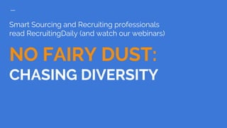 Smart Sourcing and Recruiting professionals
read RecruitingDaily (and watch our webinars)
NO FAIRY DUST:
CHASING DIVERSITY
 