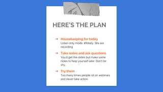 HERE’S THE PLAN
➔ Housekeeping for today
Listen only mode, #Rdaily, We are
recording
➔ Take notes and ask questions
You’ll get the slides but make some
notes to help yourself later. Don’t be
shy.
➔ Try them
Too many times people sit on webinars
and never take action.
 