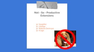 Not - So - Productive
Extensions
❏ Googlifier
❏ Libdoge
❏ Website Destroyer
❏ nCage
 
