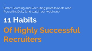 Smart Sourcing and Recruiting professionals read
RecruitingDaily (and watch our webinars)
11 Habits
Of Highly Successful
Recruiters
 
