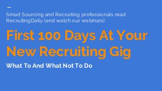 Smart Sourcing and Recruiting professionals read
RecruitingDaily (and watch our webinars)
First 100 Days At Your
New Recruiting Gig
What To And What Not To Do
 