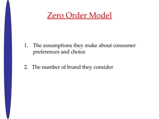 Zero Order Model The assumptions they make about consumer preferences and choice  2.  The number of brand they consider 