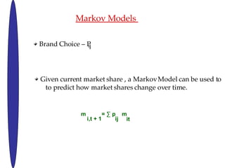 Markov Models  Brand Choice C P ij Given current market share , a Markov Model can be used to  to predict how market shares change over time. m  =  p  m  i,t + 1 ij it 