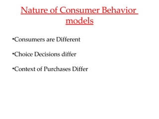 Nature of Consumer Behavior  models Consumers are Different Choice Decisions differ Context of Purchases Differ 