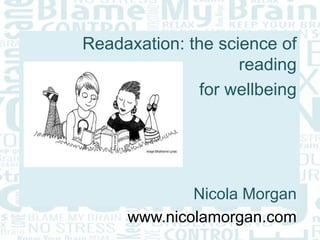 Readaxation: the science of
reading
for wellbeing
Nicola Morgan
www.nicolamorgan.com
 