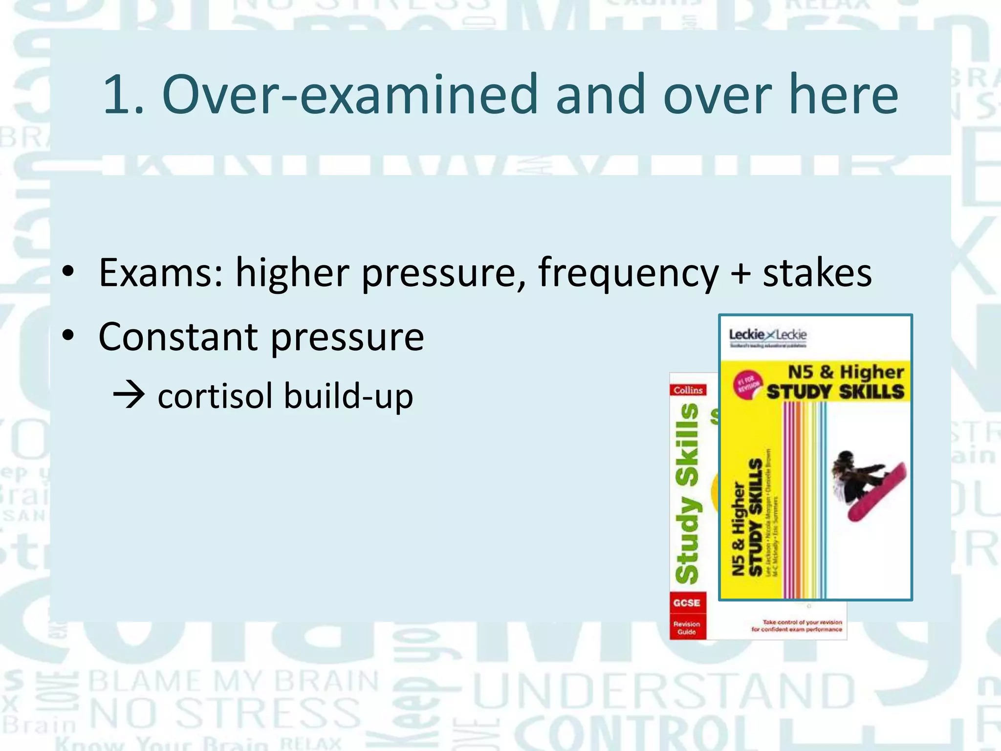 1. Over-examined and over here
• Exams: higher pressure, frequency + stakes
• Constant pressure
 cortisol build-up
 