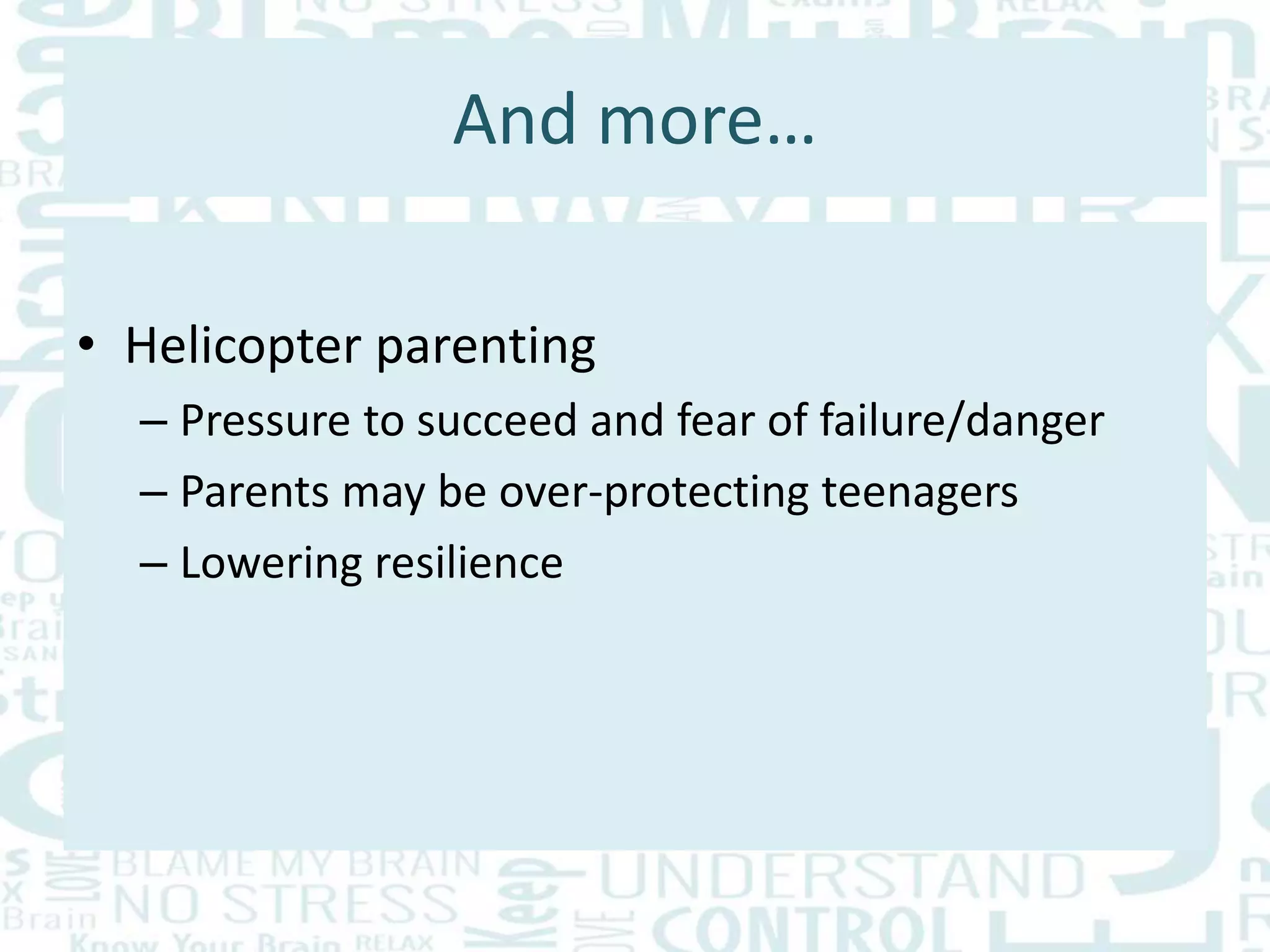 And more…
• Helicopter parenting
– Pressure to succeed and fear of failure/danger
– Parents may be over-protecting teenagers
– Lowering resilience
 