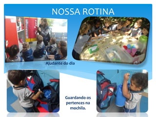 NOSSA ROTINA
Ajudante do dia
Guardando os
pertences na
mochila.
 