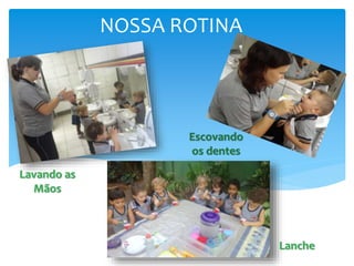 NOSSA ROTINA
Lavando as
Mãos
Escovando
os dentes
Lanche
 