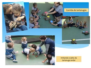 Corrida de tartarugas
Imitando o jeito da
tartaruga andar
 