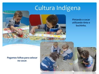 Cultura Indígena
Pegamos folhas para colocar
no cocar.
Pintando o cocar
utilizando tinta e
buchinha.
 