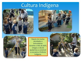 Depois de muitas
atividades e
brincadeiras
durante o mês de abril,
chegou o dia de
ajudarmos a construir
a oca para a Vivência
Indígena.
Cultura Indígena
 