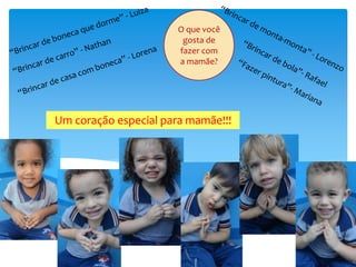 O que você
gosta de
fazer com
a mamãe?
Um coração especial para mamãe!!!
 