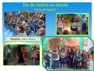 Dia de teatro na escola
Foi super legal!!!
História: João e Maria
 