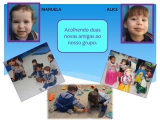 Acolhendo duas
novas amigas ao
nosso grupo.
MANUELA ALICE
 